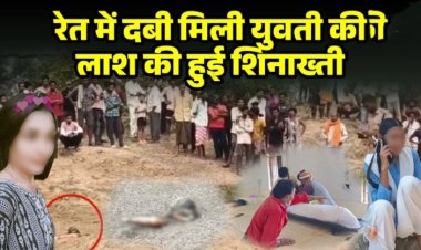 रेत में दफन मिली युवती की लाश की हुई शिनाख्ती : बर्थडे के दिन हुई थी लापता, शार्ट पीएम में हुए कई चौकाने वाले खुलासे, दुष्कर्म की आशंका