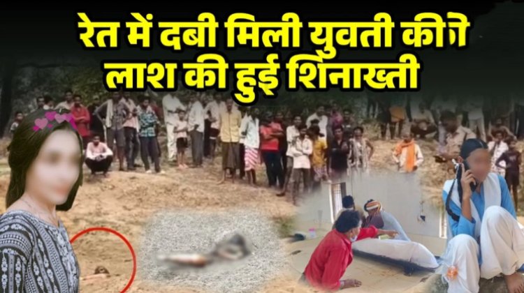 रेत में दफन मिली युवती की लाश की हुई शिनाख्ती : बर्थडे के दिन हुई थी लापता, शार्ट पीएम में हुए कई चौकाने वाले खुलासे, दुष्कर्म की आशंका